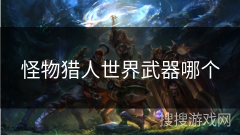 怪物猎人世界武器哪个