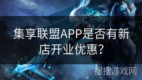 集享联盟APP是否有新店开业优惠？