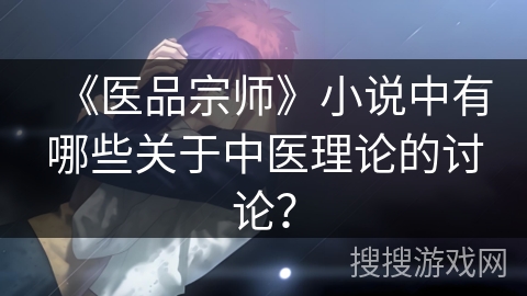 《医品宗师》小说中有哪些关于中医理论的讨论？