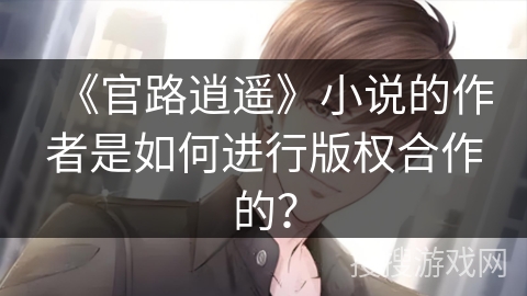 《官路逍遥》小说的作者是如何进行版权合作的？