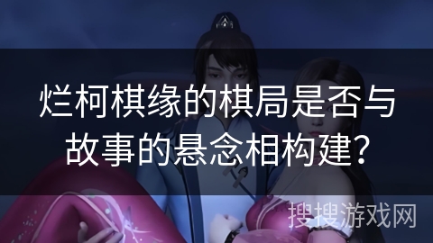 烂柯棋缘的棋局是否与故事的悬念相构建？