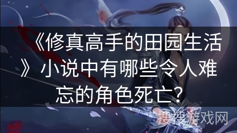 《修真高手的田园生活》小说中有哪些令人难忘的角色死亡？