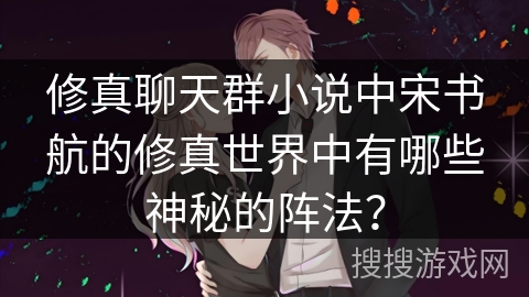 修真聊天群小说中宋书航的修真世界中有哪些神秘的阵法？