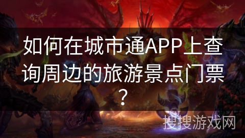 如何在城市通APP上查询周边的旅游景点门票？
