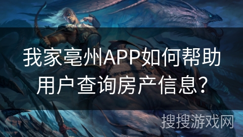 我家亳州APP如何帮助用户查询房产信息？