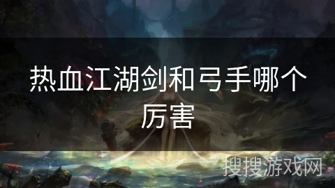 热血江湖剑和弓手哪个厉害