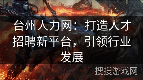 台州人力网：打造人才招聘新平台，引领行业发展