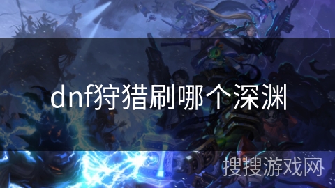 dnf狩猎刷哪个深渊