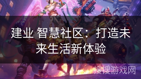 建业 智慧社区：打造未来生活新体验