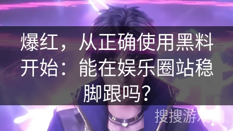 爆红，从正确使用黑料开始：能在娱乐圈站稳脚跟吗？