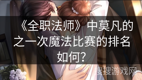 《全职法师》中莫凡的之一次魔法比赛的排名如何？