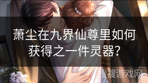 萧尘在九界仙尊里如何获得之一件灵器？