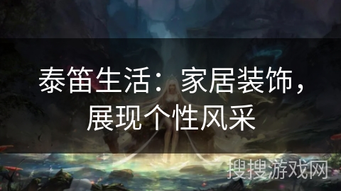 泰笛生活：家居装饰，展现个性风采