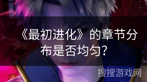 《最初进化》的章节分布是否均匀？