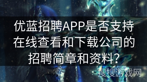 优蓝招聘APP是否支持在线查看和下载公司的招聘简章和资料？