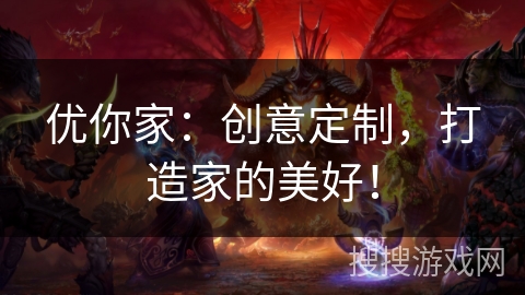 优你家：创意定制，打造家的美好！