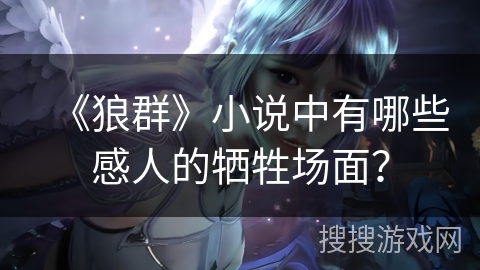 《狼群》小说中有哪些感人的牺牲场面？