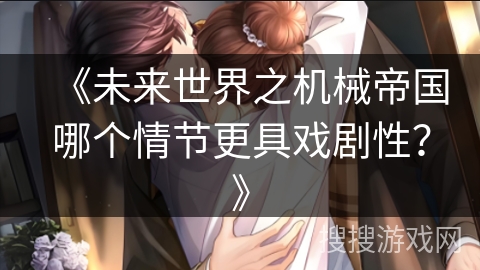 《未来世界之机械帝国哪个情节更具戏剧性？》