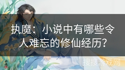 执魔：小说中有哪些令人难忘的修仙经历？