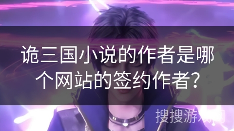 诡三国小说的作者是哪个网站的签约作者？