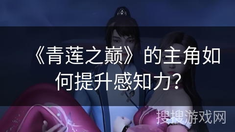 《青莲之巅》的主角如何提升感知力？