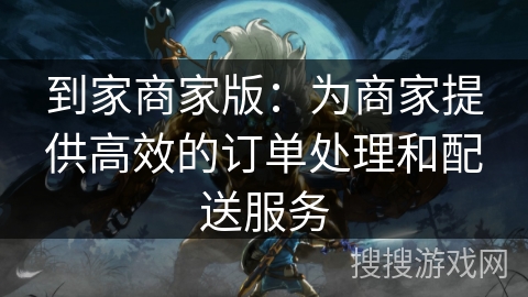 到家商家版：为商家提供高效的订单处理和配送服务