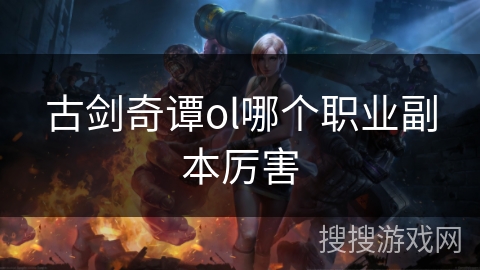古剑奇谭ol哪个职业副本厉害