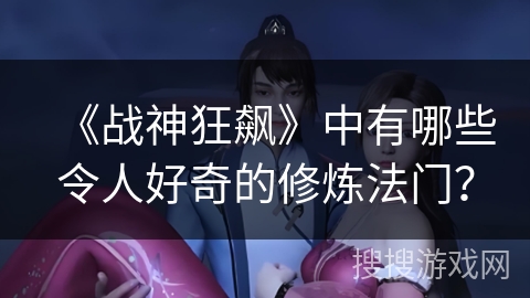 《战神狂飙》中有哪些令人好奇的修炼法门？