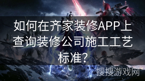 如何在齐家装修APP上查询装修公司施工工艺标准？