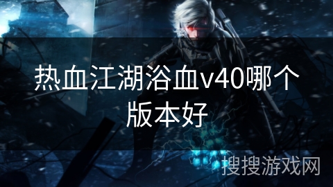 热血江湖浴血v40哪个版本好
