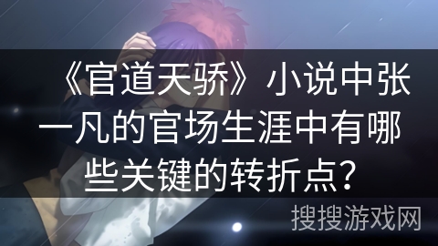 《官道天骄》小说中张一凡的官场生涯中有哪些关键的转折点？