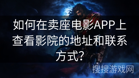 如何在卖座电影APP上查看影院的地址和联系方式？