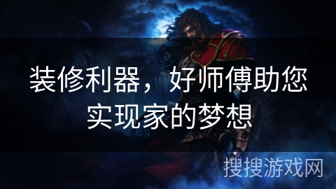 装修利器，好师傅助您实现家的梦想