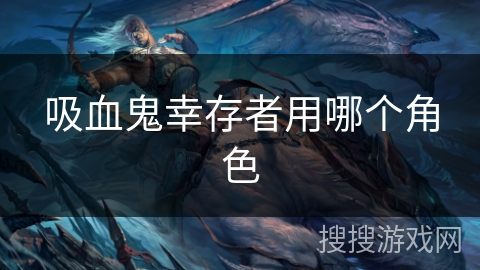吸血鬼幸存者用哪个角色