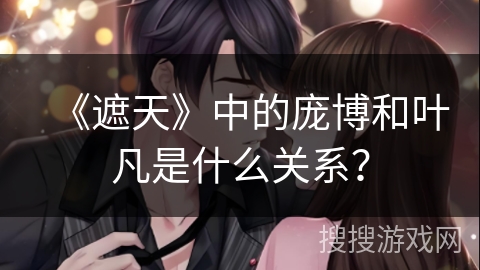 《遮天》中的庞博和叶凡是什么关系？