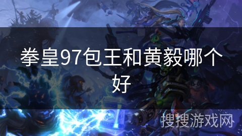 拳皇97包王和黄毅哪个好