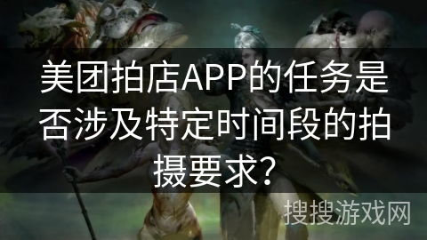 美团拍店APP的任务是否涉及特定时间段的拍摄要求？