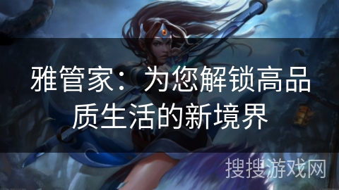 雅管家：为您解锁高品质生活的新境界