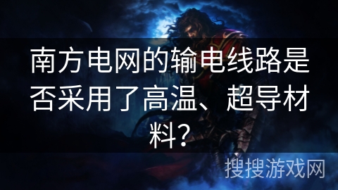 南方电网的输电线路是否采用了高温、超导材料？
