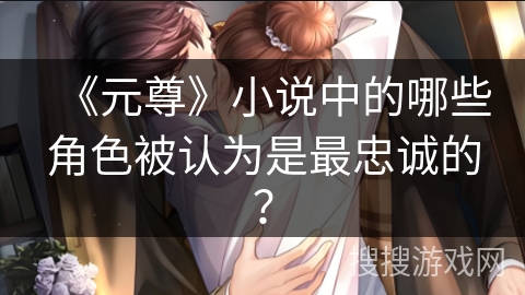 《元尊》小说中的哪些角色被认为是最忠诚的？
