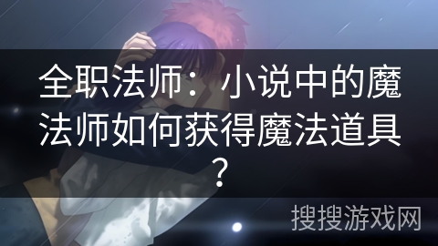 全职法师：小说中的魔法师如何获得魔法道具？