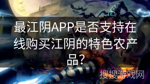 最江阴APP是否支持在线购买江阴的特色农产品？