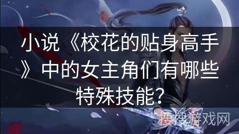 小说《校花的贴身高手》中的女主角们有哪些特殊技能？