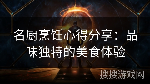 名厨烹饪心得分享：品味独特的美食体验