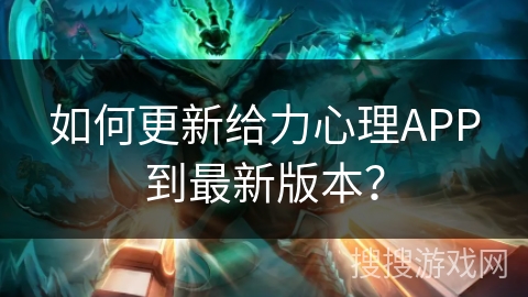 如何更新给力心理APP到最新版本？