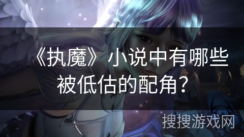 《执魔》小说中有哪些被低估的配角？