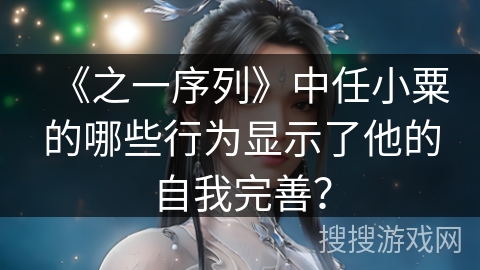 《之一序列》中任小粟的哪些行为显示了他的自我完善？