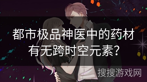 都市极品神医中的药材有无跨时空元素？