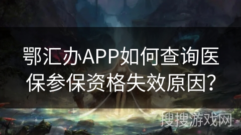 鄂汇办APP如何查询医保参保资格失效原因？