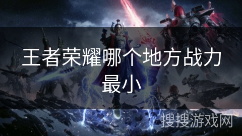王者荣耀哪个地方战力最小